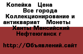 Копейка › Цена ­ 2 000 - Все города Коллекционирование и антиквариат » Монеты   . Ханты-Мансийский,Нефтеюганск г.